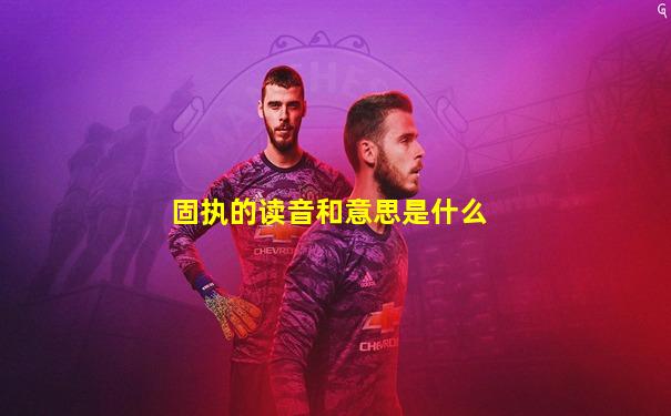 固执的读音和意思是什么