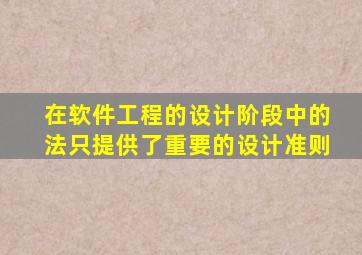 在软件工程的设计阶段中的法只提供了重要的设计准则