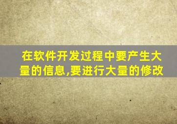 在软件开发过程中要产生大量的信息,要进行大量的修改