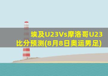 埃及U23Vs摩洛哥U23比分预测(8月8日奥运男足)