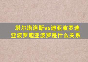 塔尔塔洛斯vs迪亚波罗迪亚波罗迪亚波罗是什么关系