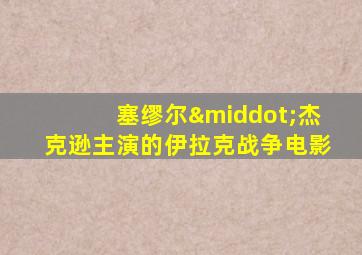 塞缪尔·杰克逊主演的伊拉克战争电影