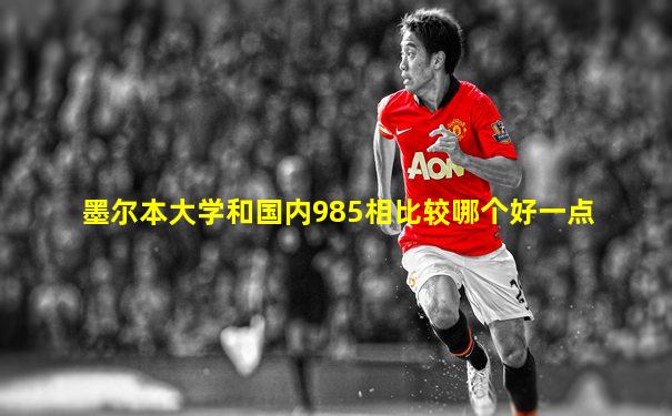 墨尔本大学和国内985相比较哪个好一点