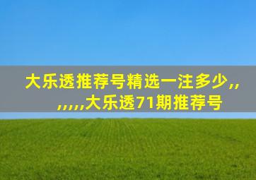 大乐透推荐号精选一注多少,,,,,,,大乐透71期推荐号