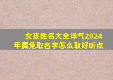 女孩姓名大全洋气2024年属兔取名字怎么取好听点