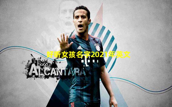 好听女孩名字2021年英文