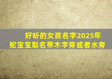 好听的女孩名字2025年蛇宝宝取名带木字旁或者水旁