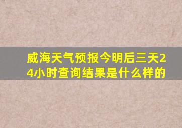 威海天气预报今明后三天24小时查询结果是什么样的