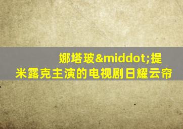 娜塔玻·提米露克主演的电视剧日耀云帘