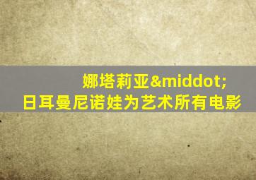 娜塔莉亚·日耳曼尼诺娃为艺术所有电影