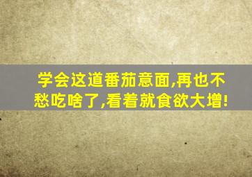 学会这道番茄意面,再也不愁吃啥了,看着就食欲大增!