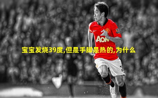 宝宝发烧39度,但是手脚是热的,为什么