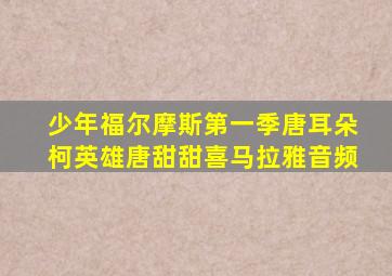 少年福尔摩斯第一季唐耳朵柯英雄唐甜甜喜马拉雅音频