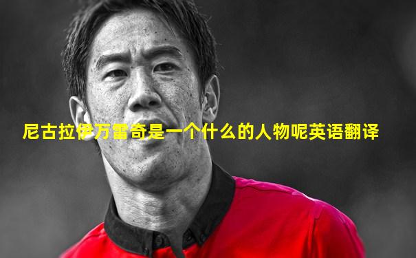 尼古拉伊万雷奇是一个什么的人物呢英语翻译