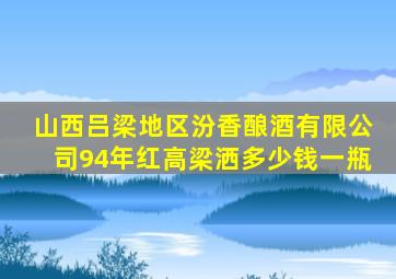 山西吕梁地区汾香酿酒有限公司94年红高梁洒多少钱一瓶