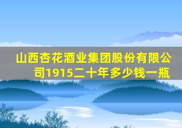 山西杏花酒业集团股份有限公司1915二十年多少钱一瓶