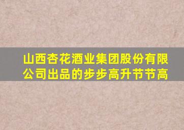山西杏花酒业集团股份有限公司出品的步步高升节节高