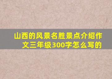 山西的风景名胜景点介绍作文三年级300字怎么写的