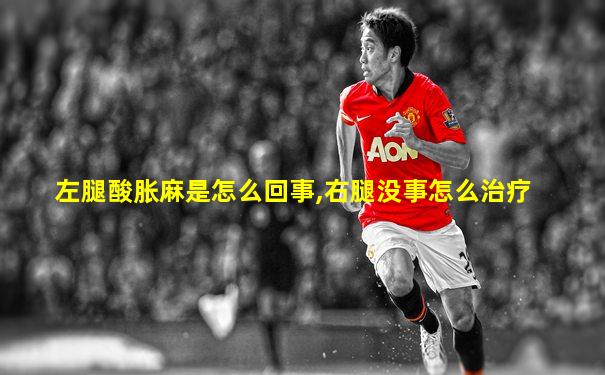 左腿酸胀麻是怎么回事,右腿没事怎么治疗