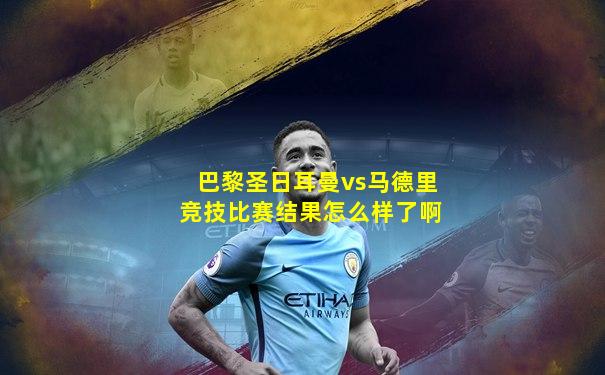 巴黎圣日耳曼vs马德里竞技比赛结果怎么样了啊