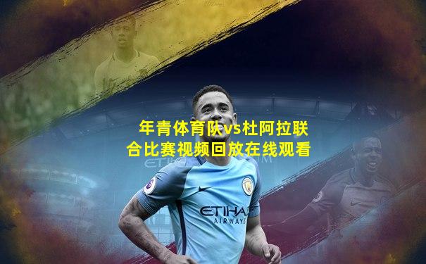 年青体育队vs杜阿拉联合比赛视频回放在线观看