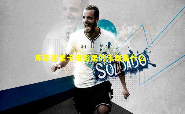 库斯图里卡电影里的乐器是什么