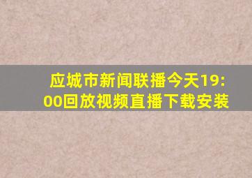 应城市新闻联播今天19:00回放视频直播下载安装