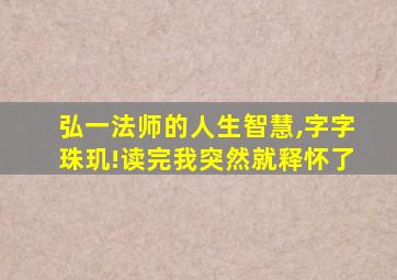 弘一法师的人生智慧,字字珠玑!读完我突然就释怀了