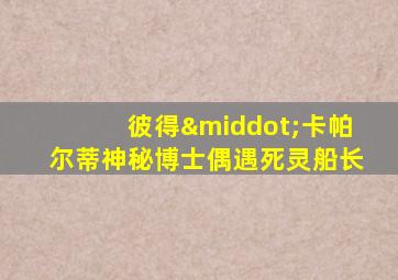彼得·卡帕尔蒂神秘博士偶遇死灵船长