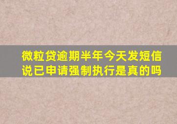 微粒贷逾期半年今天发短信说已申请强制执行是真的吗