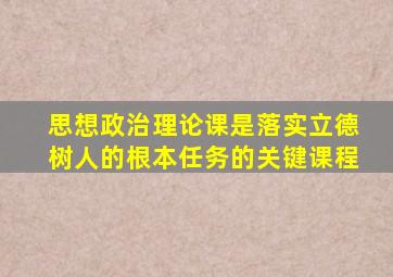 思想政治理论课是落实立德树人的根本任务的关键课程