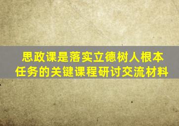 思政课是落实立德树人根本任务的关键课程研讨交流材料