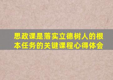 思政课是落实立德树人的根本任务的关键课程心得体会