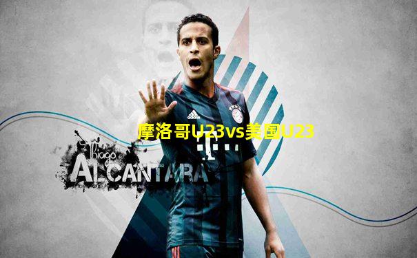 摩洛哥U23vs美国U23
