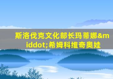 斯洛伐克文化部长玛蒂娜·希姆科维奇奥娃