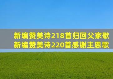 新编赞美诗218首归回父家歌新编赞美诗220首感谢主恩歌