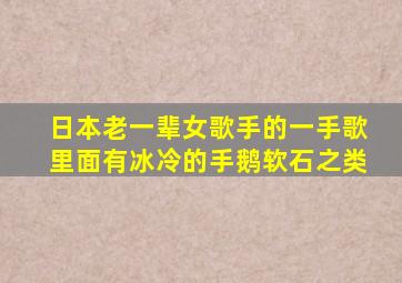 日本老一辈女歌手的一手歌里面有冰冷的手鹅软石之类