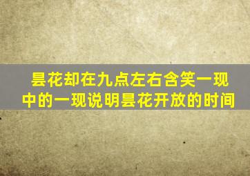 昙花却在九点左右含笑一现中的一现说明昙花开放的时间