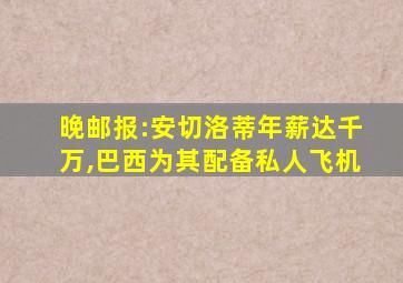 晚邮报:安切洛蒂年薪达千万,巴西为其配备私人飞机