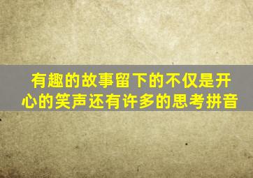 有趣的故事留下的不仅是开心的笑声还有许多的思考拼音