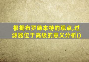 根据布罗德本特的观点,过滤器位于高级的意义分析()
