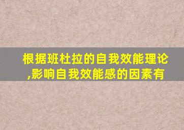 根据班杜拉的自我效能理论,影响自我效能感的因素有