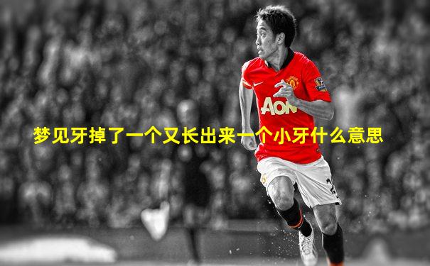 梦见牙掉了一个又长出来一个小牙什么意思