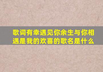 歌词有幸遇见你余生与你相遇是我的欢喜的歌名是什么