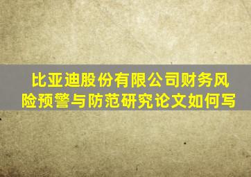 比亚迪股份有限公司财务风险预警与防范研究论文如何写