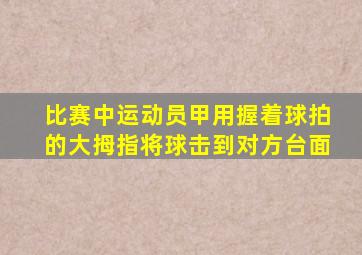 比赛中运动员甲用握着球拍的大拇指将球击到对方台面