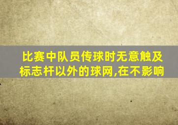 比赛中队员传球时无意触及标志杆以外的球网,在不影响