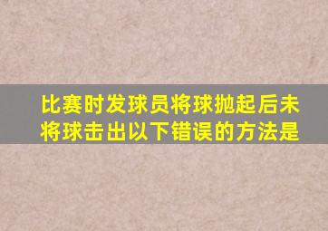 比赛时发球员将球抛起后未将球击出以下错误的方法是
