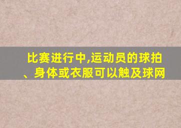 比赛进行中,运动员的球拍、身体或衣服可以触及球网