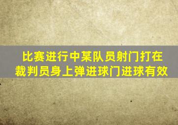 比赛进行中某队员射门打在裁判员身上弹进球门进球有效